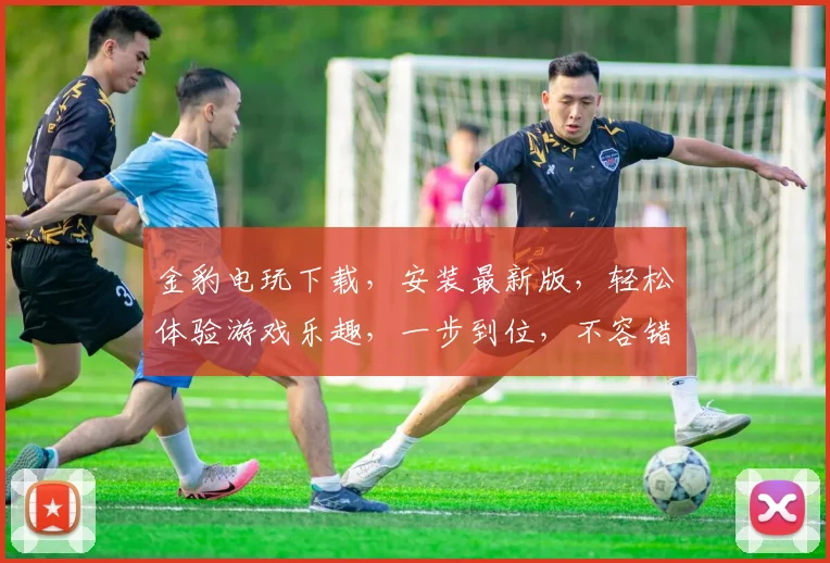 金豹电玩下载，安装最新版，轻松体验游戏乐趣，一步到位，不容错过