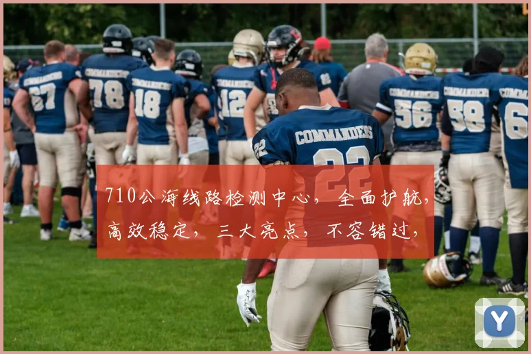 710公海线路检测中心，全面护航，高效稳定，三大亮点，不容错过，精准检测，权威保障