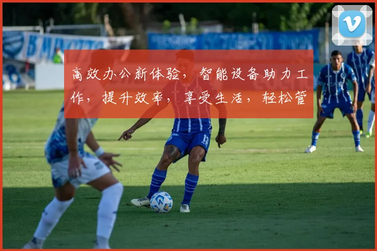 高效办公新体验，智能设备助力工作，提升效率，享受生活，轻松管理