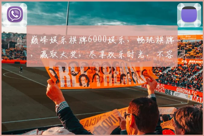 巅峰娱乐棋牌6000娱乐，畅玩棋牌，赢取大奖，尽享欢乐时光，不容错过