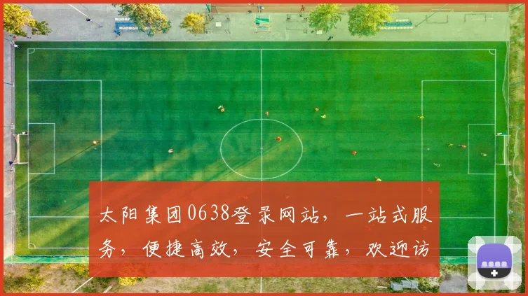 太阳集团0638登录网站，一站式服务，便捷高效，安全可靠，欢迎访问