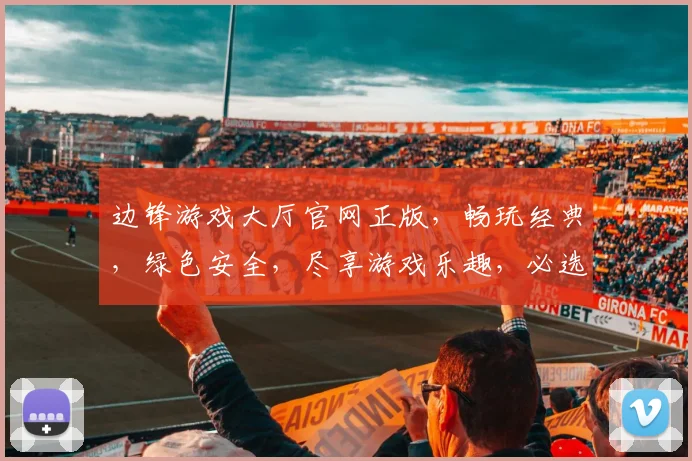 边锋游戏大厅官网正版，畅玩经典，绿色安全，尽享游戏乐趣，必选平台