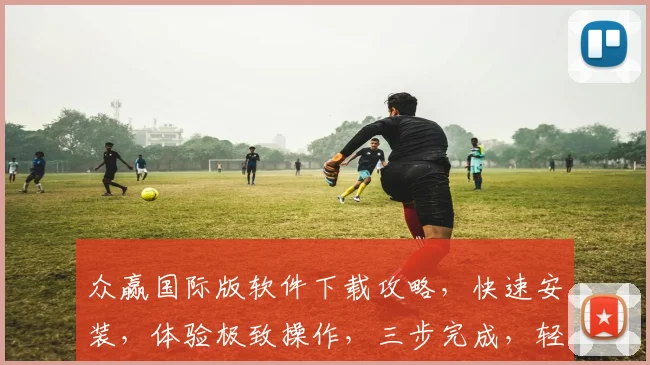 众赢国际版软件下载攻略，快速安装，体验极致操作，三步完成，轻松上手